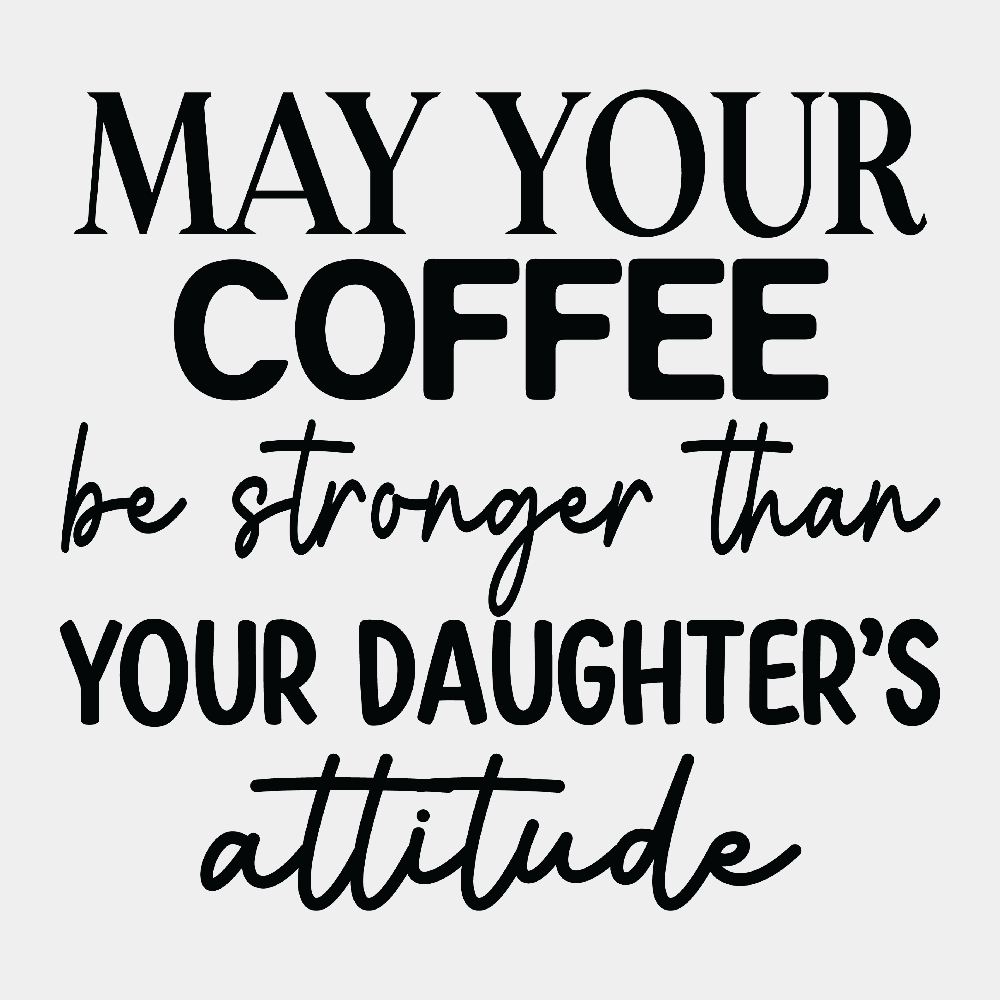 May your Coffee be Stronger than your Daughter's Attitude - Ready to Press DTF Transfer - Print Pony™