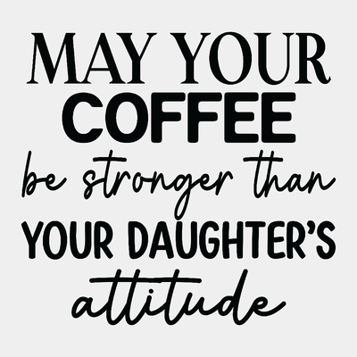 May your Coffee be Stronger than your Daughter's Attitude - Ready to Press DTF Transfer - Print Pony™