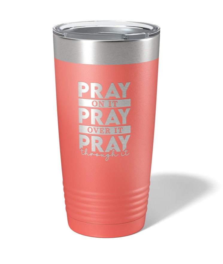 Pray on It, Pray Over it, Pray Through it - Laser Engraved/Etched Tumblers - Print Pony™